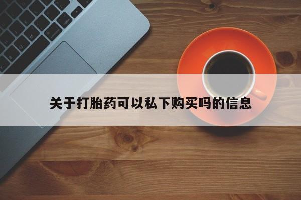 哪里有买打胎药的私人店关于打胎药可以私下购买吗的信息