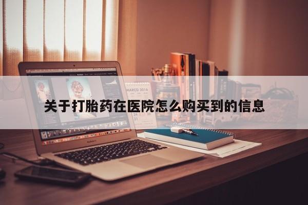 哪里有买打胎药的私人店关于打胎药在医院怎么购买到的信息
