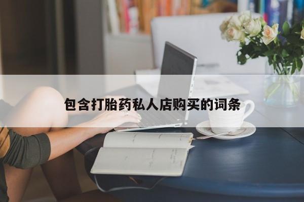 哪里有买打胎药的私人店包含打胎药私人店购买的词条