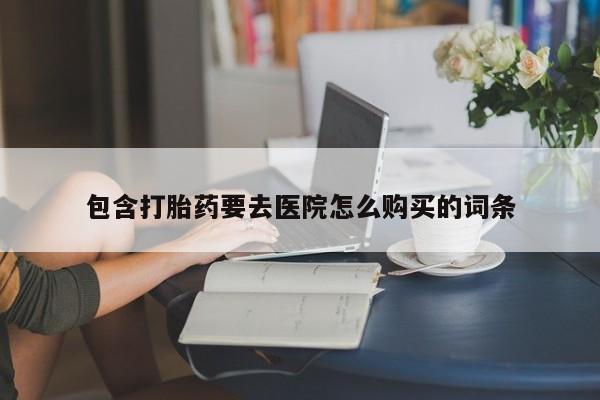 哪里有买打胎药的私人店包含打胎药要去医院怎么购买的词条