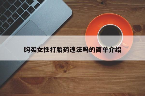 哪里有买打胎药的私人店购买女性打胎药违法吗的简单介绍