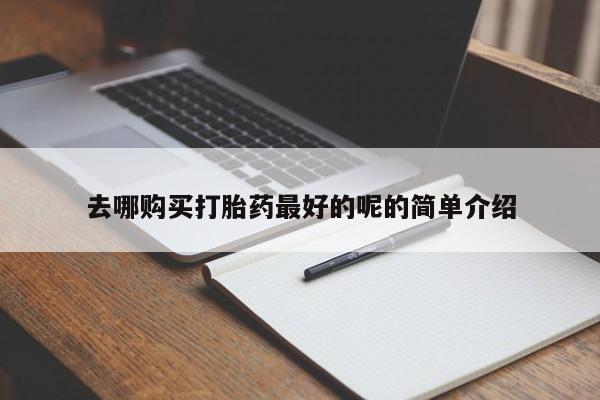 哪里有买打胎药的私人店去哪购买打胎药最好的呢的简单介绍