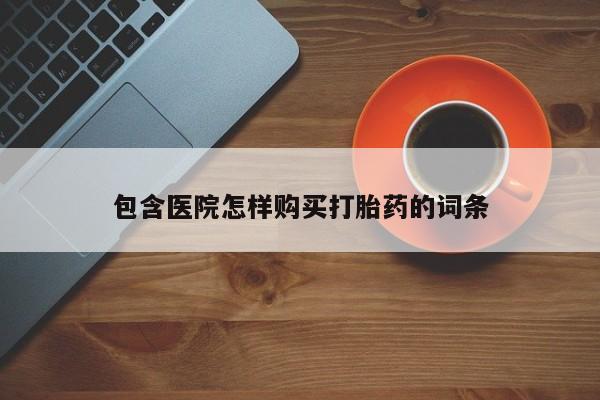 哪里有买打胎药的私人店包含医院怎样购买打胎药的词条