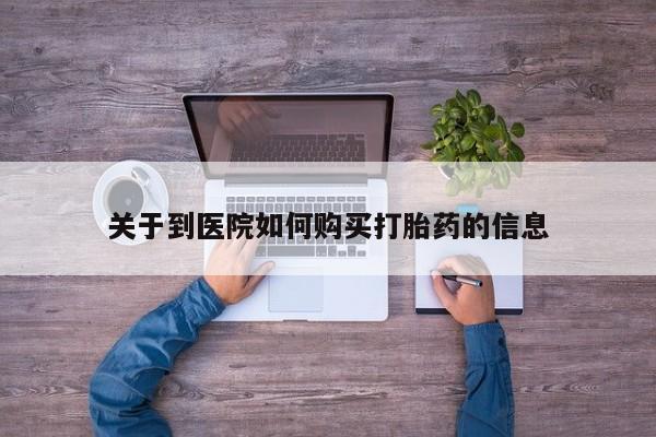 哪里有买打胎药的私人店关于到医院如何购买打胎药的信息