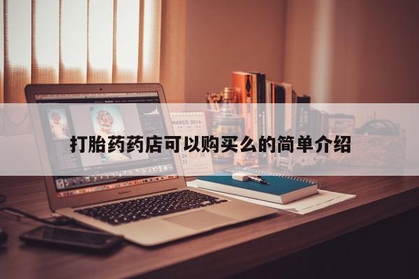 哪里有买打胎药的私人店打胎药药店可以购买么的简单介绍