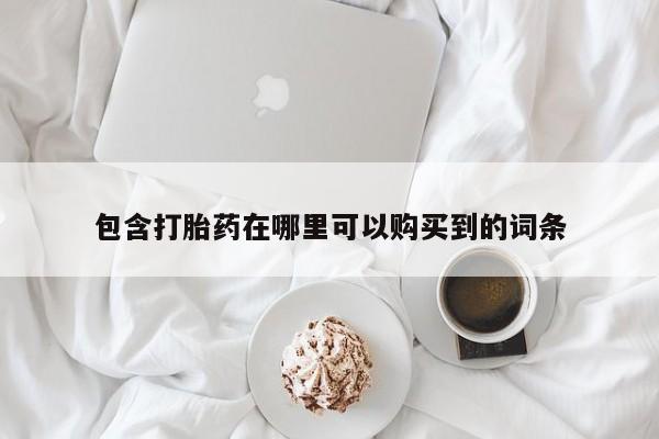 哪里有买打胎药的私人店包含打胎药在哪里可以购买到的词条